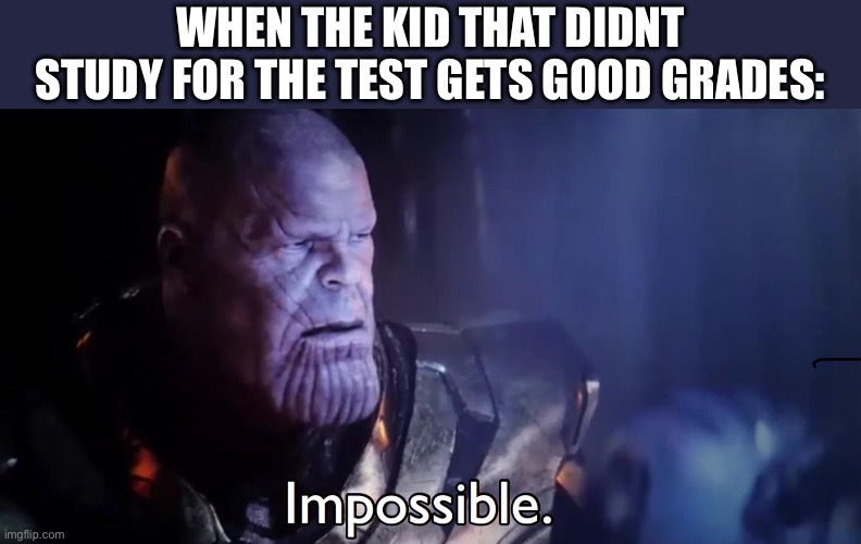Thanos Impossible | WHEN THE KID THAT DIDNT STUDY FOR THE TEST GETS GOOD GRADES: | image tagged in thanos impossible | made w/ Imgflip meme maker