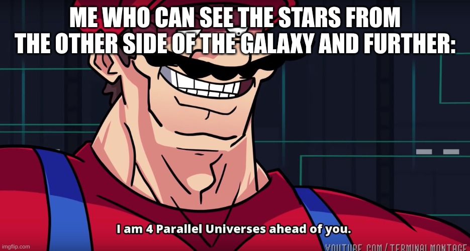 Mario I am four parallel universes ahead of you | ME WHO CAN SEE THE STARS FROM THE OTHER SIDE OF THE GALAXY AND FURTHER: | image tagged in mario i am four parallel universes ahead of you | made w/ Imgflip meme maker