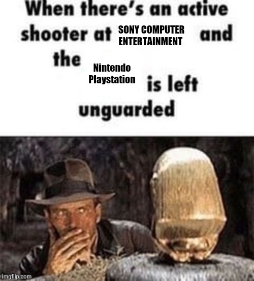 When there's an active shooter at ___ | SONY COMPUTER ENTERTAINMENT; Nintendo Playstation | image tagged in when there's an active shooter at ___ | made w/ Imgflip meme maker