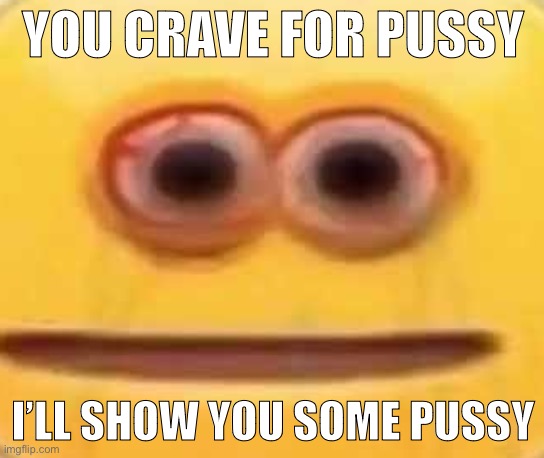 My tight pussy :D | YOU CRAVE FOR PUSSY; I’LL SHOW YOU SOME PUSSY | image tagged in sun staring emoji | made w/ Imgflip meme maker