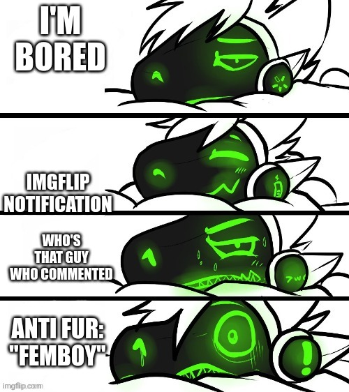 protogen reaction | I'M BORED; IMGFLIP NOTIFICATION; WHO'S THAT GUY WHO COMMENTED; ANTI FUR: "FEMBOY" | image tagged in protogen reaction | made w/ Imgflip meme maker