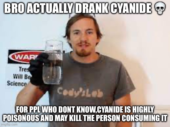 BRO ACTUALLY DRANK CYANIDE 💀; FOR PPL WHO DONT KNOW,CYANIDE IS HIGHLY POISONOUS AND MAY KILL THE PERSON CONSUMING IT | made w/ Imgflip meme maker