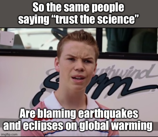 I predict that science will be considered racist very soon | So the same people saying “trust the science”; Are blaming earthquakes and eclipses on global warming | image tagged in you guys are getting paid,politics lol,derp,stupid people | made w/ Imgflip meme maker