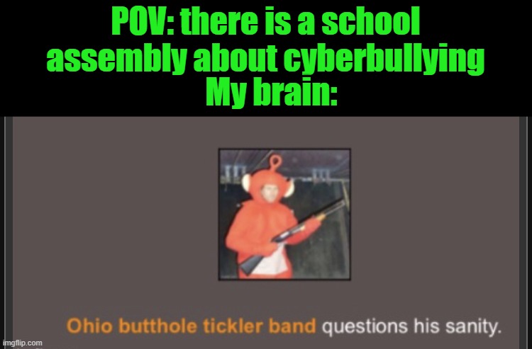 Idek anymore | POV: there is a school assembly about cyberbullying; My brain: | image tagged in idek anymore | made w/ Imgflip meme maker