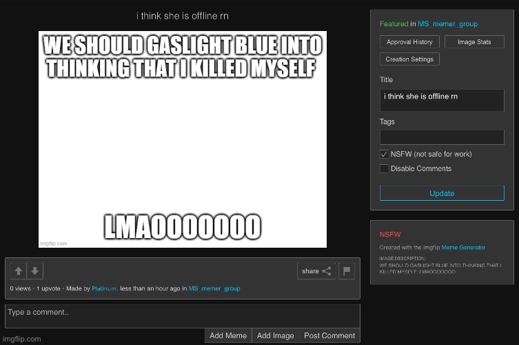 I’m tired of seeing him, bro keeps on starting drama and actually suicide baiting multiple times (banned him for 1 day so he can | made w/ Imgflip meme maker