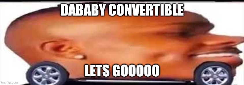 dababy convertible | DABABY CONVERTIBLE; LETS GOOOOO | image tagged in dababy convertible | made w/ Imgflip meme maker