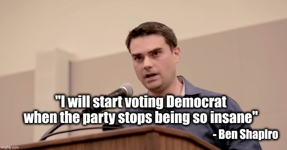 This was 2018 | "I will start voting Democrat when the party stops being so insane"; - Ben Shapiro | image tagged in ben shapiro,voting,clear choice,crazy democrats,why can't you just be normal,scary clown | made w/ Imgflip meme maker