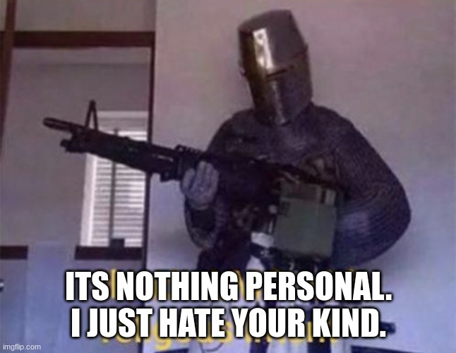 Loads LMG with religious intent | ITS NOTHING PERSONAL. I JUST HATE YOUR KIND. | image tagged in loads lmg with religious intent | made w/ Imgflip meme maker