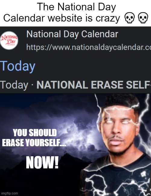 Crazy | The National Day Calendar website is crazy 💀💀; YOU SHOULD ERASE YOURSELF.... NOW! | image tagged in k wodr blank | made w/ Imgflip meme maker