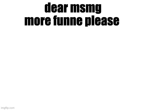 what happened | dear msmg

more funne please | made w/ Imgflip meme maker
