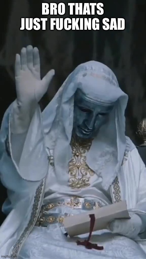 King Baldwin | BRO THATS JUST FUCKING SAD | image tagged in king baldwin | made w/ Imgflip meme maker