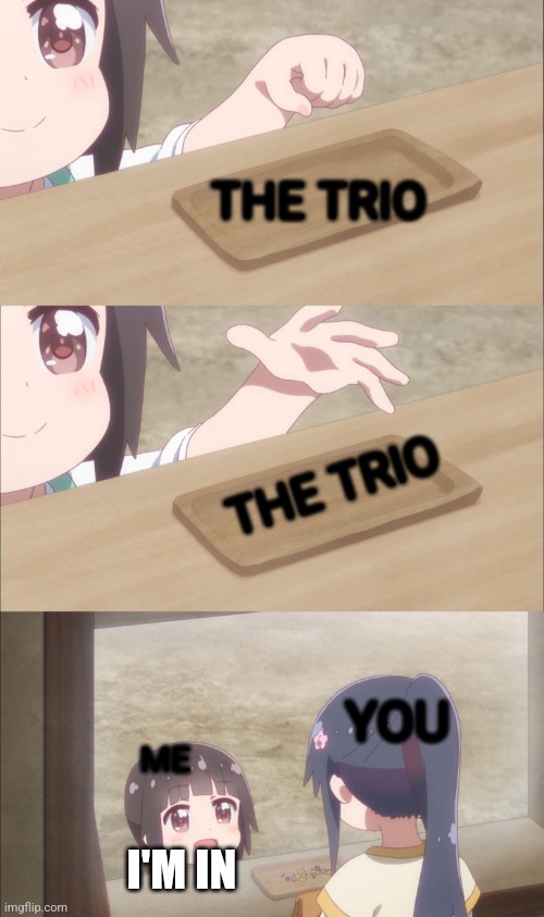 THE TRIO THE TRIO YOU ME I'M IN | image tagged in yuu buys a cookie | made w/ Imgflip meme maker