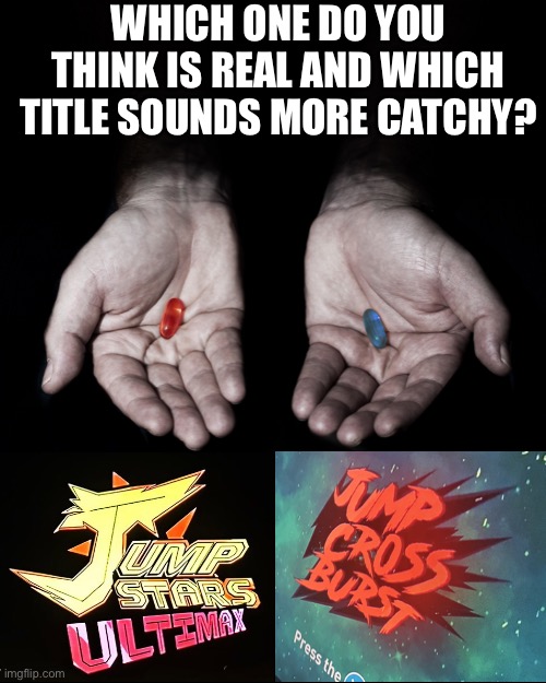Which jump title is real? | WHICH ONE DO YOU THINK IS REAL AND WHICH TITLE SOUNDS MORE CATCHY? | image tagged in red or blue to go with,jump stars ultimax,jump cross burst | made w/ Imgflip meme maker