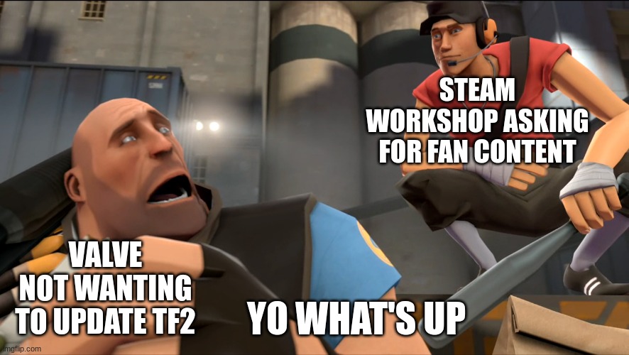 Yo what's up ? | STEAM WORKSHOP ASKING FOR FAN CONTENT VALVE NOT WANTING TO UPDATE TF2 YO WHAT'S UP | image tagged in yo what's up | made w/ Imgflip meme maker