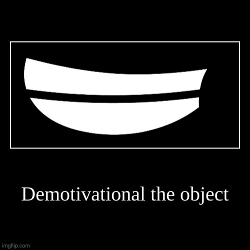 Demotivational the object | | image tagged in funny,demotivationals | made w/ Imgflip demotivational maker