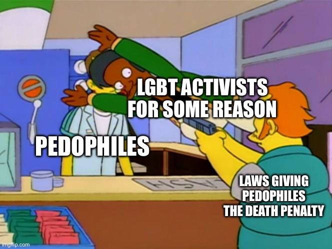 I mean, they were against laws outlawing drag shows for kids | LGBT ACTIVISTS FOR SOME REASON; PEDOPHILES; LAWS GIVING PEDOPHILES THE DEATH PENALTY | image tagged in apu takes bullet | made w/ Imgflip meme maker