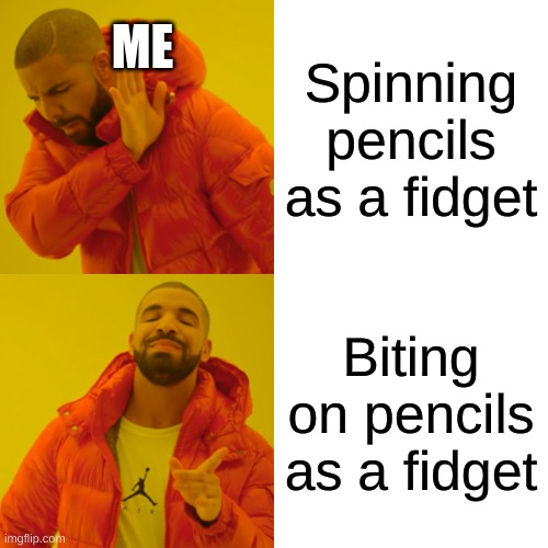 Drake Hotline Bling | ME; Spinning
pencils
as a fidget; Biting on pencils as a fidget | image tagged in memes,drake hotline bling | made w/ Imgflip meme maker