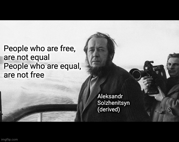 People who are free are not equal  People who are equal are not free | People who are free,
are not equal
People who are equal,
are not free; Aleksandr
Solzhenitsyn
(derived) | image tagged in alexander solzhenitsyn | made w/ Imgflip meme maker