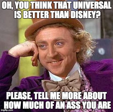 Creepy Condescending Wonka Meme | OH, YOU THINK THAT UNIVERSAL IS BETTER THAN DISNEY? PLEASE, TELL ME MORE ABOUT HOW MUCH OF AN ASS YOU ARE | image tagged in memes,creepy condescending wonka | made w/ Imgflip meme maker