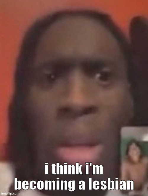 help me | i think i'm becoming a lesbian | image tagged in qhy | made w/ Imgflip meme maker