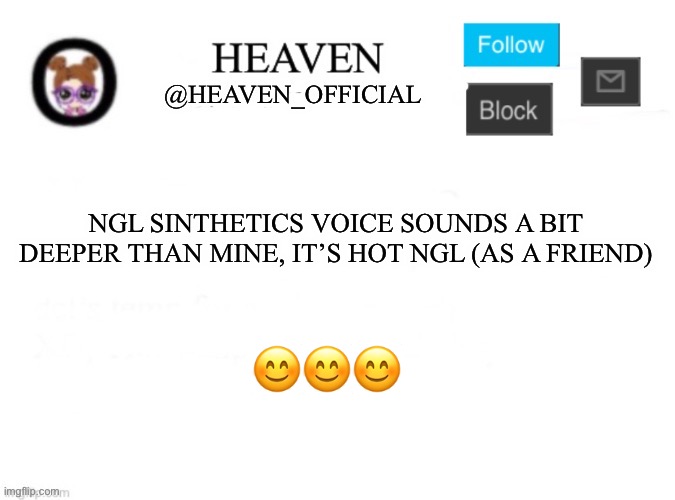 Heaven’s Template | NGL SINTHETICS VOICE SOUNDS A BIT DEEPER THAN MINE, IT’S HOT NGL (AS A FRIEND); 😊😊😊 | image tagged in heaven s template | made w/ Imgflip meme maker