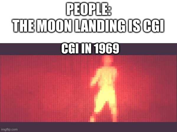 >=) | THE MOON LANDING IS CGI; PEOPLE:; CGI IN 1969 | image tagged in meme | made w/ Imgflip meme maker