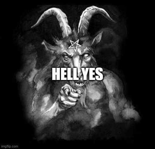 Satan Wants You... | HELL YES | image tagged in satan wants you | made w/ Imgflip meme maker