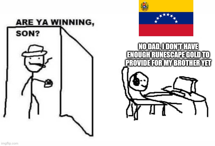 Average Venezuelan Runescape player | NO DAD, I DON'T HAVE ENOUGH RUNESCAPE GOLD TO PROVIDE FOR MY BROTHER YET | image tagged in are ya winning son,memes,runescape,venezuela | made w/ Imgflip meme maker