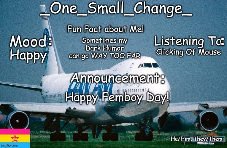 Happy Femboy Day!!!! | Sometimes my Dark Humor can go WAY TOO FAR; Clicking Of Mouse; Happy; Happy Femboy Day! | image tagged in _one_small_change_ announcement template_update2,memes,funny,why are you reading this,anti-amt,idk | made w/ Imgflip meme maker