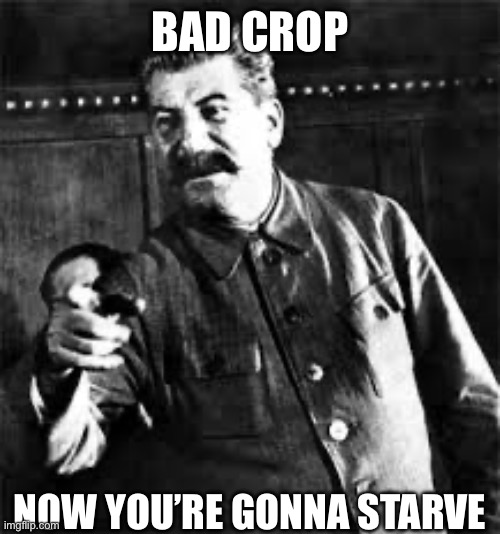 joseph stalin go to gulag | BAD CROP; NOW YOU’RE GONNA STARVE | image tagged in joseph stalin go to gulag | made w/ Imgflip meme maker