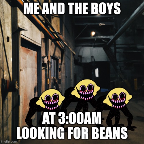 Creepy factory hallway | ME AND THE BOYS; AT 3:00AM LOOKING FOR BEANS | image tagged in creepy factory hallway | made w/ Imgflip meme maker