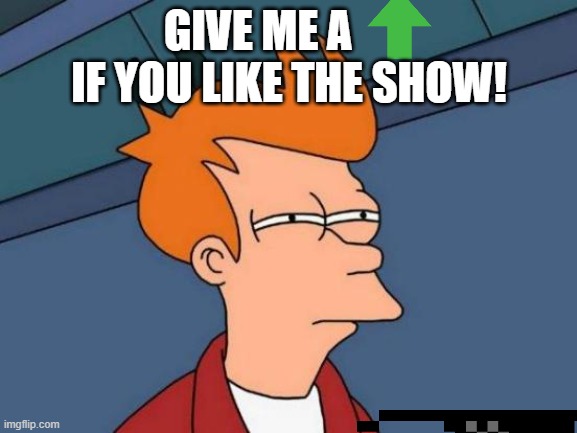 Do you like the show | GIVE ME A        IF YOU LIKE THE SHOW! | image tagged in memes,tv show,you are gonna like it | made w/ Imgflip meme maker