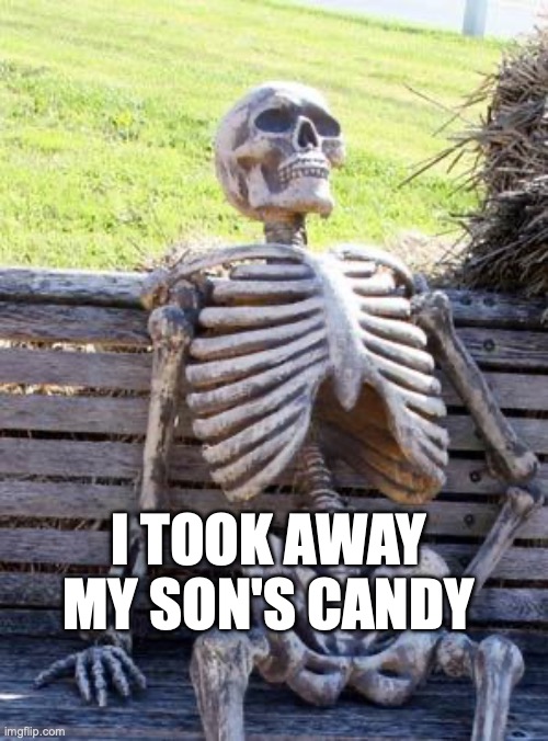 waiting skeleton | I TOOK AWAY MY SON'S CANDY | image tagged in memes,waiting skeleton | made w/ Imgflip meme maker