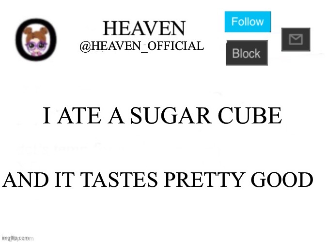 Shwimp | I ATE A SUGAR CUBE; AND IT TASTES PRETTY GOOD | image tagged in heaven s template | made w/ Imgflip meme maker