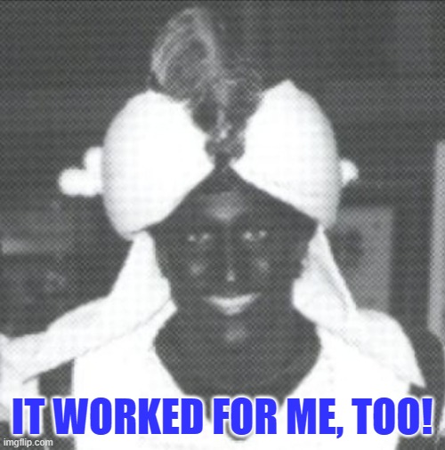 Justin Trudeau Blackface | IT WORKED FOR ME, TOO! | image tagged in justin trudeau blackface | made w/ Imgflip meme maker