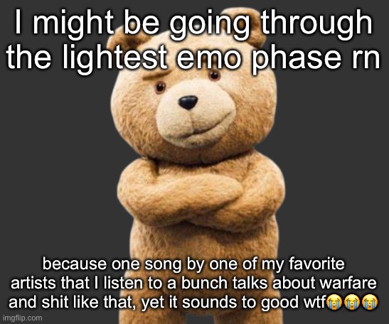it’s called “Gates of Delirium”, look up the lyrics if you want to | I might be going through the lightest emo phase rn; because one song by one of my favorite artists that I listen to a bunch talks about warfare and shit like that, yet it sounds to good wtf😭😭😭 | image tagged in ted png | made w/ Imgflip meme maker