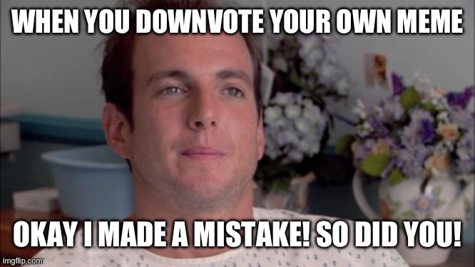 ive made a huge mistake | WHEN YOU DOWNVOTE YOUR OWN MEME; OKAY I MADE A MISTAKE! SO DID YOU! | image tagged in ive made a huge mistake,downvote | made w/ Imgflip meme maker