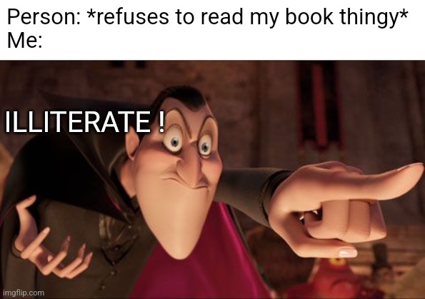 Love me or hate me, I spittin strait fax (don't Lala) | Person: *refuses to read my book thingy*
Me:; ILLITERATE ! | image tagged in hotel transylvania dracula pointing meme | made w/ Imgflip meme maker