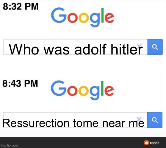 Literally all your search histories: | Who was adolf hitler; Ressurection tome near me | image tagged in 8 32 google search | made w/ Imgflip meme maker