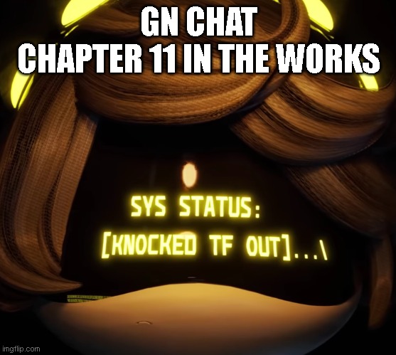 Gn chat | GN CHAT
CHAPTER 11 IN THE WORKS | image tagged in gn chat | made w/ Imgflip meme maker