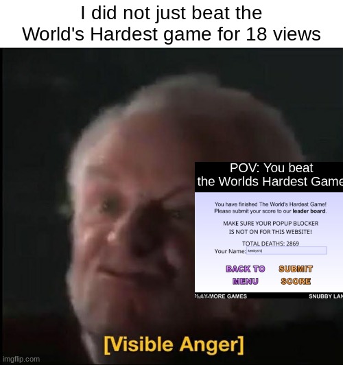 gr | I did not just beat the World's Hardest game for 18 views | image tagged in visible anger | made w/ Imgflip meme maker