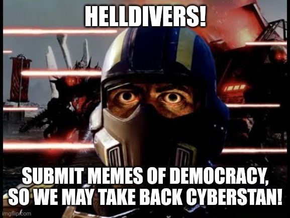 We must take Cyberstan! | HELLDIVERS! SUBMIT MEMES OF DEMOCRACY, SO WE MAY TAKE BACK CYBERSTAN! | image tagged in war is hell | made w/ Imgflip meme maker