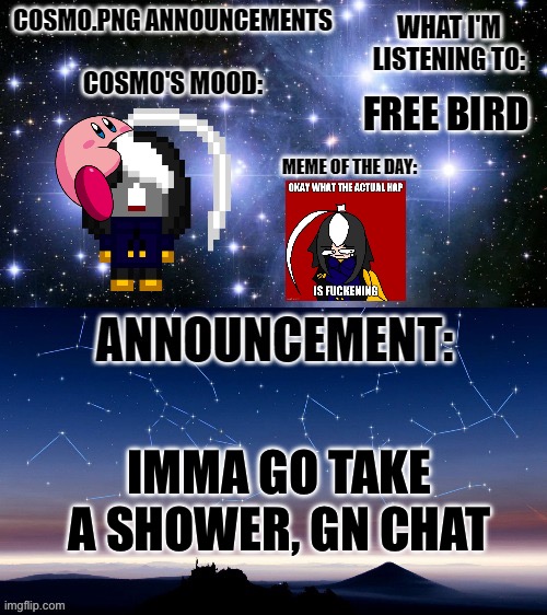 Gn chat | FREE BIRD; IMMA GO TAKE A SHOWER, GN CHAT | image tagged in cosmo png announcement template | made w/ Imgflip meme maker