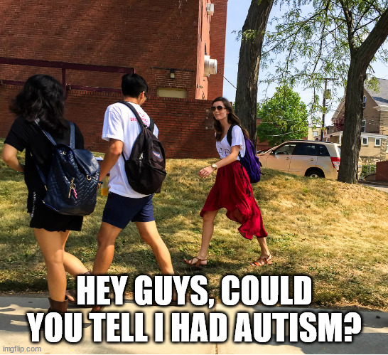 Hey guys, guess what... | HEY GUYS, COULD YOU TELL I HAD AUTISM? | image tagged in hey guys guess what | made w/ Imgflip meme maker