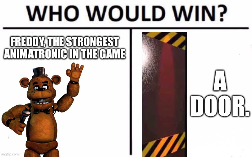 Who Would Win? Meme | FREDDY, THE STRONGEST ANIMATRONIC IN THE GAME; A DOOR. | image tagged in memes,who would win | made w/ Imgflip meme maker