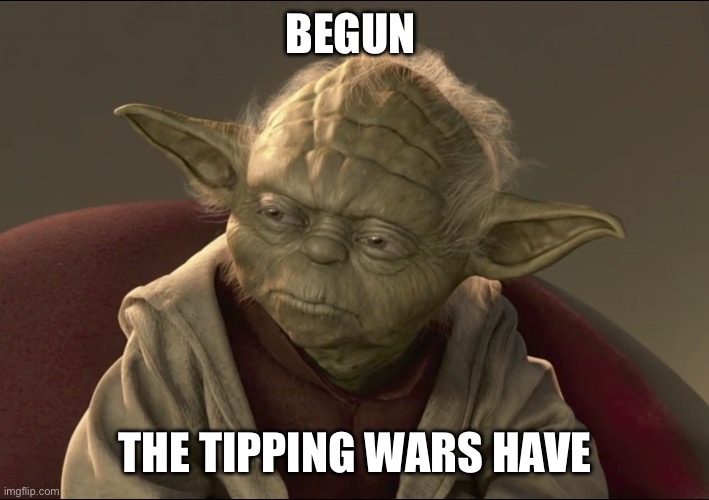 Yoda Begun The Clone War Has | BEGUN; THE TIPPING WARS HAVE | image tagged in yoda begun the clone war has | made w/ Imgflip meme maker