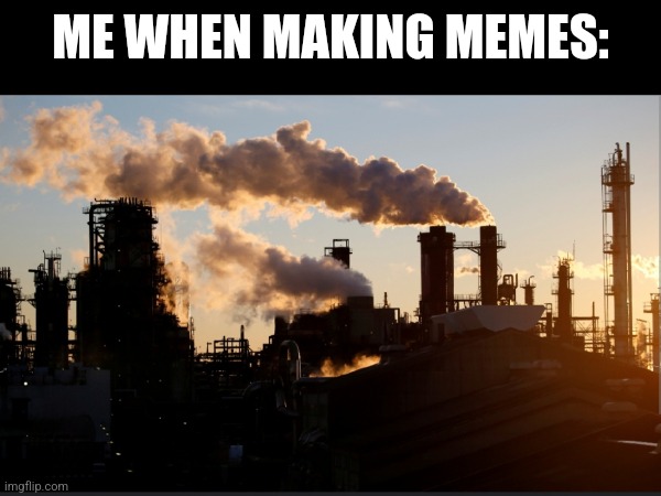 When I am making memes I pump out on average 1 per day | ME WHEN MAKING MEMES: | image tagged in factory | made w/ Imgflip meme maker