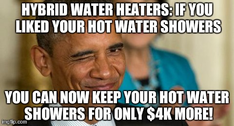 HYBRID WATER HEATERS: IF YOU LIKED YOUR HOT WATER SHOWERS YOU CAN NOW KEEP YOUR HOT WATER SHOWERS FOR ONLY $4K MORE! | image tagged in winkinobama | made w/ Imgflip meme maker