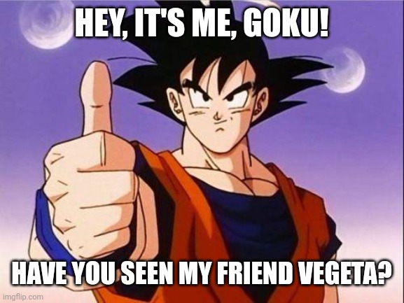 Goku Approves | HEY, IT'S ME, GOKU! HAVE YOU SEEN MY FRIEND VEGETA? | image tagged in goku approves | made w/ Imgflip meme maker