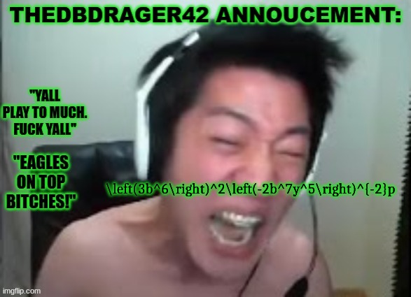 thedbdrager42s annoucement template | \left(3b^6\right)^2\left(-2b^7y^5\right)^{-2}p | image tagged in thedbdrager42s annoucement template | made w/ Imgflip meme maker